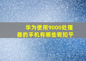 华为使用9000处理器的手机有哪些呢知乎