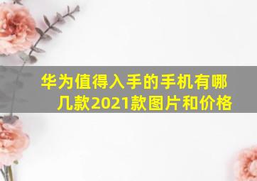 华为值得入手的手机有哪几款2021款图片和价格