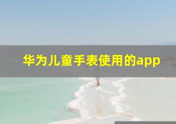 华为儿童手表使用的app