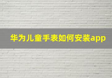 华为儿童手表如何安装app