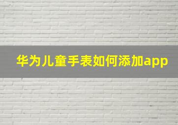 华为儿童手表如何添加app