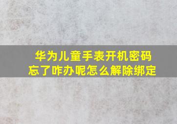 华为儿童手表开机密码忘了咋办呢怎么解除绑定