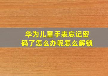 华为儿童手表忘记密码了怎么办呢怎么解锁