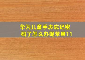 华为儿童手表忘记密码了怎么办呢苹果11