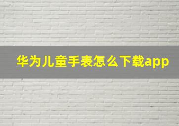 华为儿童手表怎么下载app