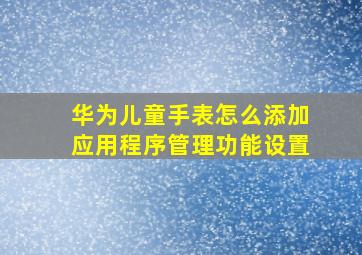 华为儿童手表怎么添加应用程序管理功能设置