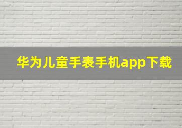 华为儿童手表手机app下载