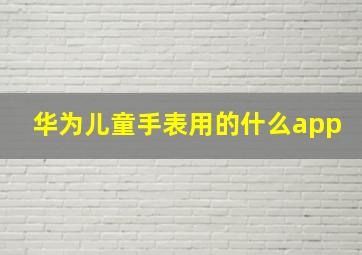 华为儿童手表用的什么app