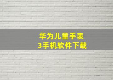 华为儿童手表3手机软件下载