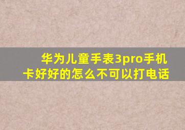 华为儿童手表3pro手机卡好好的怎么不可以打电话