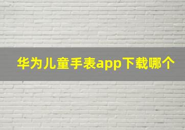 华为儿童手表app下载哪个