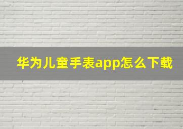 华为儿童手表app怎么下载