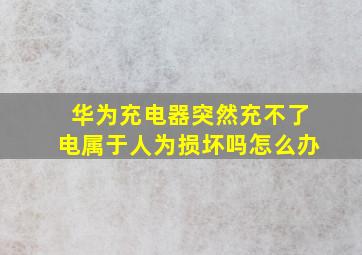 华为充电器突然充不了电属于人为损坏吗怎么办