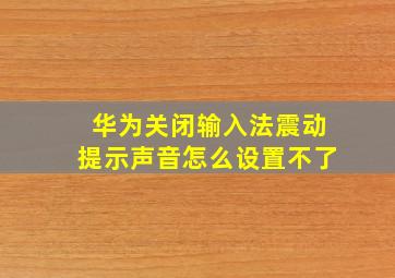 华为关闭输入法震动提示声音怎么设置不了