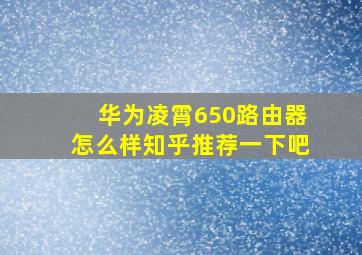 华为凌霄650路由器怎么样知乎推荐一下吧