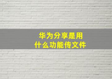 华为分享是用什么功能传文件