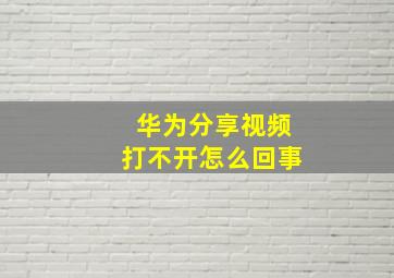 华为分享视频打不开怎么回事