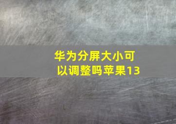 华为分屏大小可以调整吗苹果13