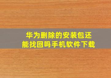 华为删除的安装包还能找回吗手机软件下载