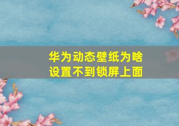 华为动态壁纸为啥设置不到锁屏上面