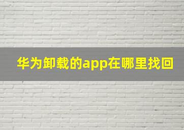 华为卸载的app在哪里找回