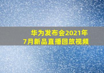 华为发布会2021年7月新品直播回放视频