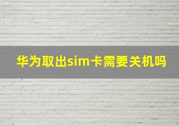 华为取出sim卡需要关机吗