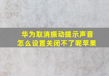 华为取消振动提示声音怎么设置关闭不了呢苹果