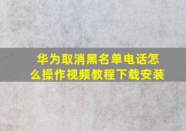 华为取消黑名单电话怎么操作视频教程下载安装