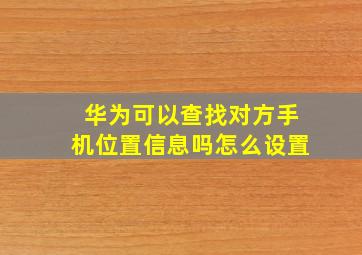 华为可以查找对方手机位置信息吗怎么设置