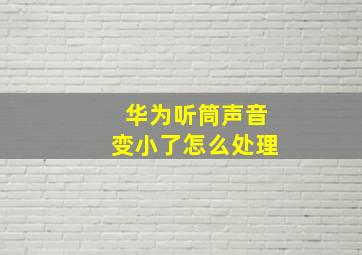 华为听筒声音变小了怎么处理