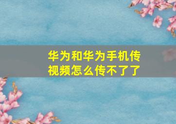 华为和华为手机传视频怎么传不了了