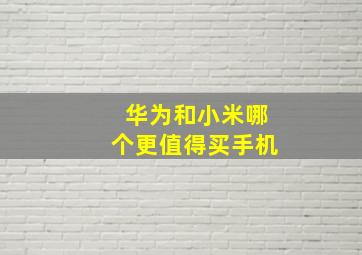 华为和小米哪个更值得买手机