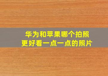 华为和苹果哪个拍照更好看一点一点的照片