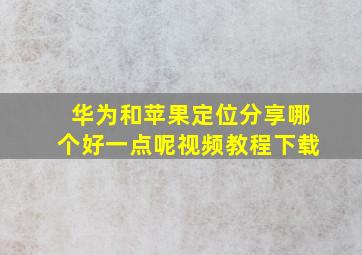 华为和苹果定位分享哪个好一点呢视频教程下载