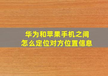 华为和苹果手机之间怎么定位对方位置信息