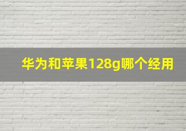 华为和苹果128g哪个经用