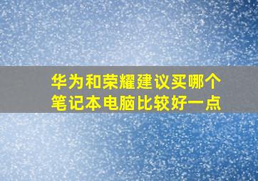 华为和荣耀建议买哪个笔记本电脑比较好一点