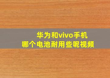 华为和vivo手机哪个电池耐用些呢视频