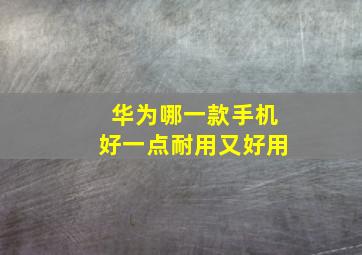 华为哪一款手机好一点耐用又好用