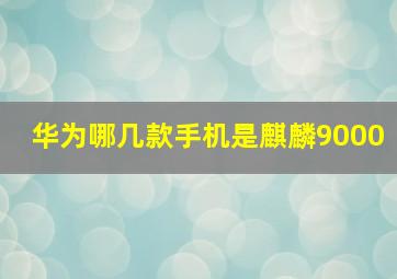 华为哪几款手机是麒麟9000