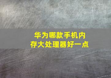 华为哪款手机内存大处理器好一点