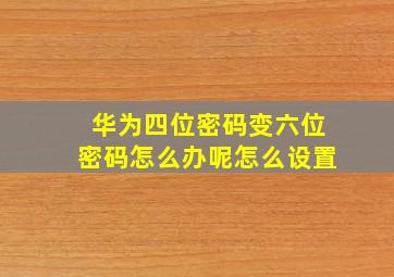 华为四位密码变六位密码怎么办呢怎么设置