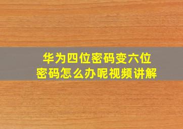 华为四位密码变六位密码怎么办呢视频讲解