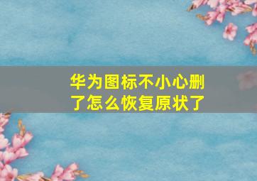 华为图标不小心删了怎么恢复原状了