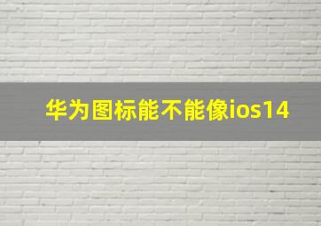 华为图标能不能像ios14