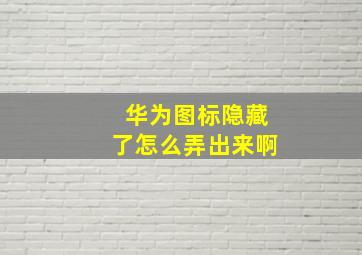 华为图标隐藏了怎么弄出来啊