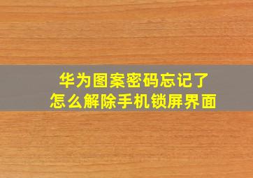 华为图案密码忘记了怎么解除手机锁屏界面