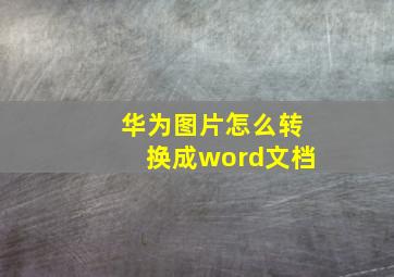 华为图片怎么转换成word文档