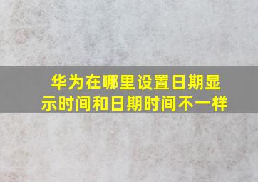 华为在哪里设置日期显示时间和日期时间不一样